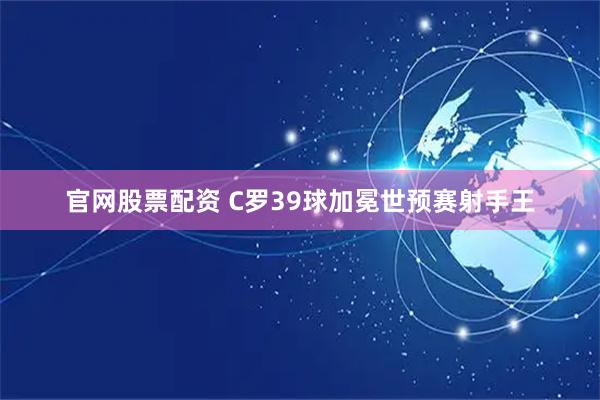 官网股票配资 C罗39球加冕世预赛射手王