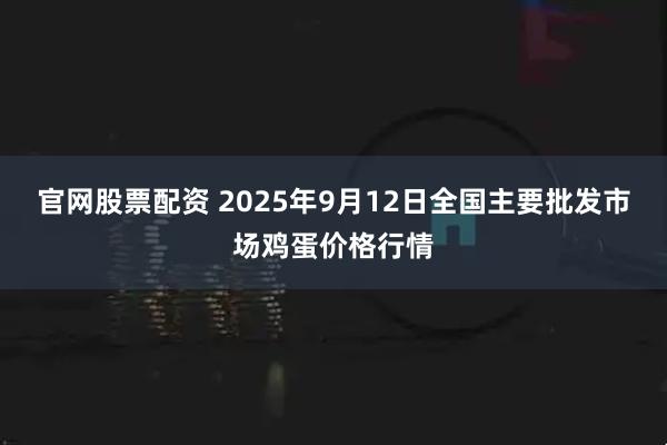官网股票配资 2025年9月12日全国主要批发市场鸡蛋价格行情