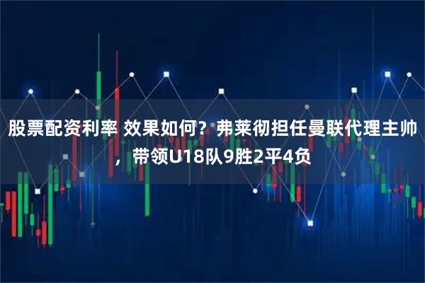 股票配资利率 效果如何？弗莱彻担任曼联代理主帅，带领U18队9胜2平4负