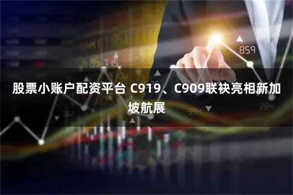 股票小账户配资平台 C919、C909联袂亮相新加坡航展