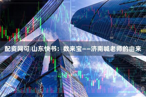 配资网可 山东快书：数来宝——济南喊老师的由来