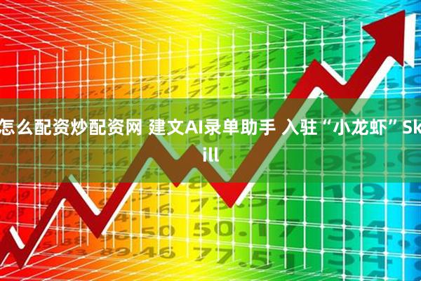 怎么配资炒配资网 建文AI录单助手 入驻“小龙虾”Skill