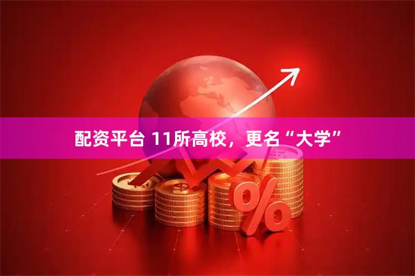 配资平台 11所高校，更名“大学”