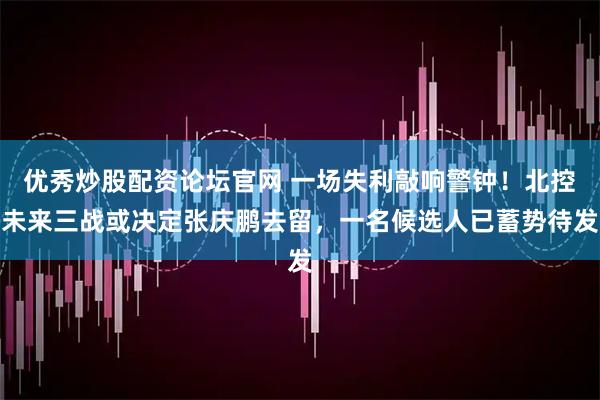 优秀炒股配资论坛官网 一场失利敲响警钟！北控未来三战或决定张庆鹏去留，一名候选人已蓄势待发