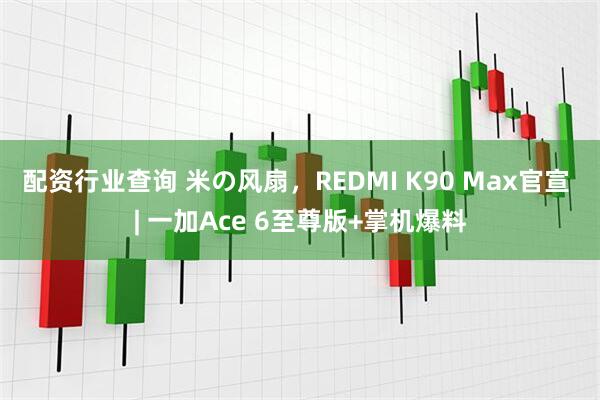 配资行业查询 米の风扇，REDMI K90 Max官宣 | 一加Ace 6至尊版+掌机爆料