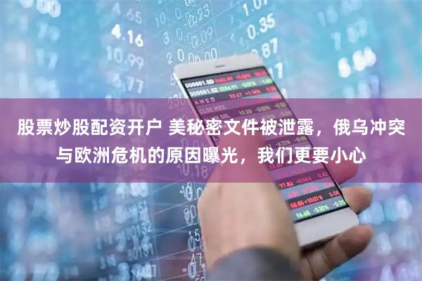 股票炒股配资开户 美秘密文件被泄露，俄乌冲突与欧洲危机的原因曝光，我们更要小心